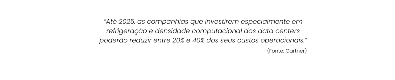 “Até 2025, as companhias que investirem especialmente em refrigeração e densidade computacional dos data centers poderão reduzir entre 20% e 40% dos seus custos operacionais.”